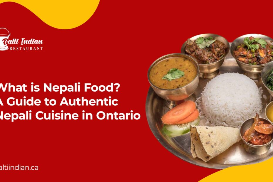 What is Nepali food — authentic Nepali cuisine at Balti Indian Restaurant in Whitby, Toronto and Niagara Falls